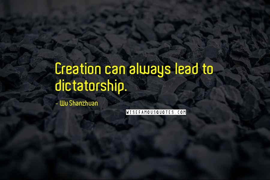 Wu Shanzhuan quotes: Creation can always lead to dictatorship.
