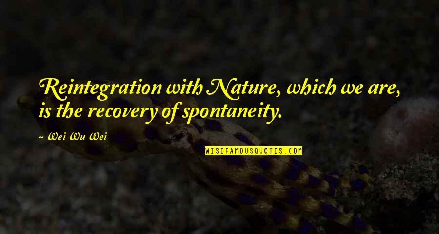 Wu Wei Quotes By Wei Wu Wei: Reintegration with Nature, which we are, is the