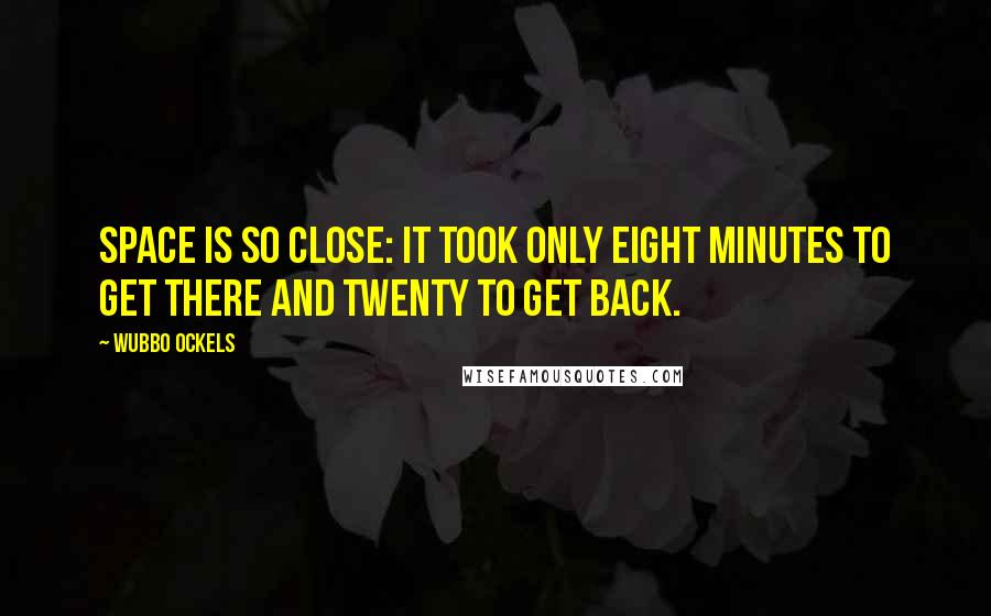 Wubbo Ockels quotes: Space is so close: It took only eight minutes to get there and twenty to get back.