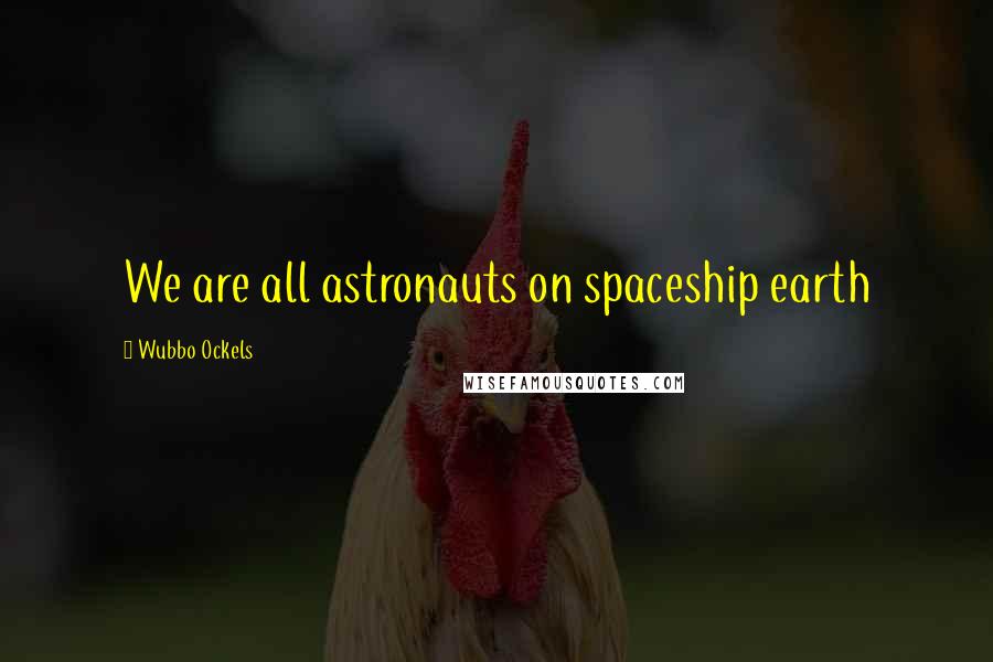 Wubbo Ockels quotes: We are all astronauts on spaceship earth