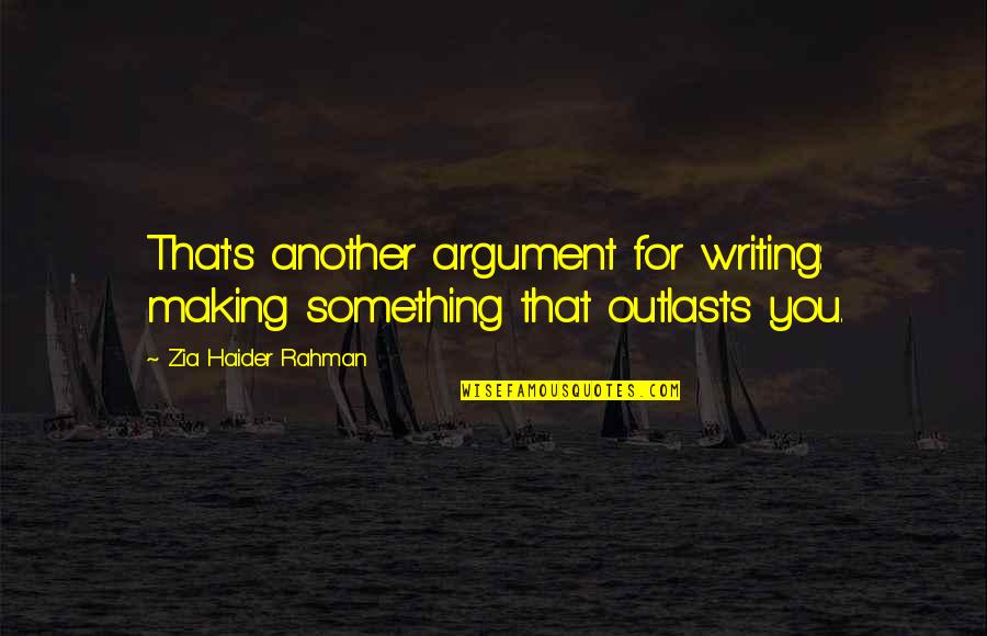 Wudisuli Quotes By Zia Haider Rahman: That's another argument for writing: making something that Wudisuli Quotes By Zia Haider Rahman: That's another argument for writing: making something that