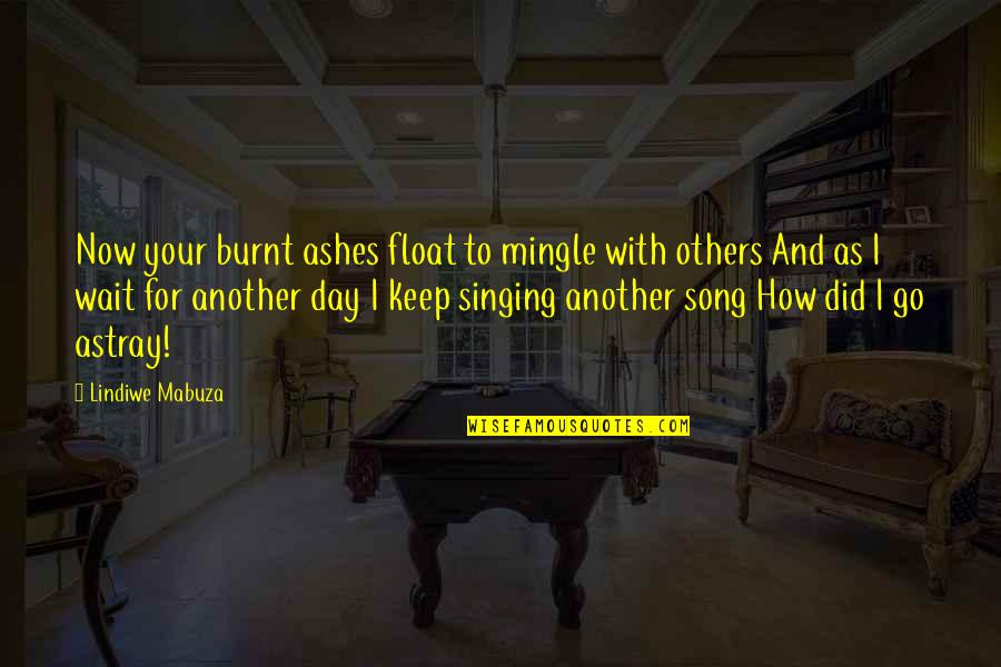 Wuebbens Quotes By Lindiwe Mabuza: Now your burnt ashes float to mingle with Wuebbens Quotes By Lindiwe Mabuza: Now your burnt ashes float to mingle with