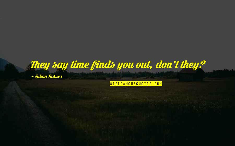 Wuestenrot Quotes By Julian Barnes: They say time finds you out, don't they? Wuestenrot Quotes By Julian Barnes: They say time finds you out, don't they?