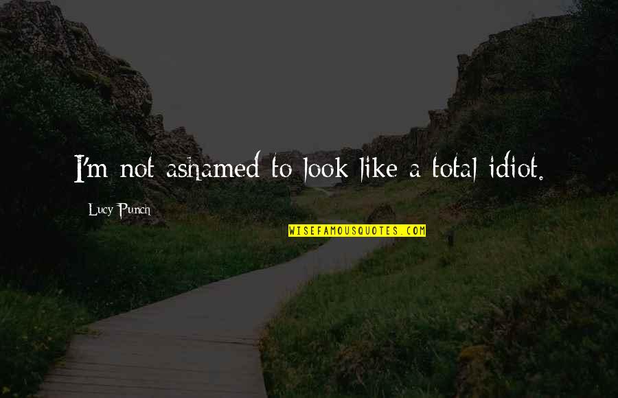 Wukuf 2020 Quotes By Lucy Punch: I'm not ashamed to look like a total Wukuf 2020 Quotes By Lucy Punch: I'm not ashamed to look like a total
