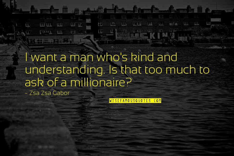 Wulderby Quotes By Zsa Zsa Gabor: I want a man who's kind and understanding. Wulderby Quotes By Zsa Zsa Gabor: I want a man who's kind and understanding.
