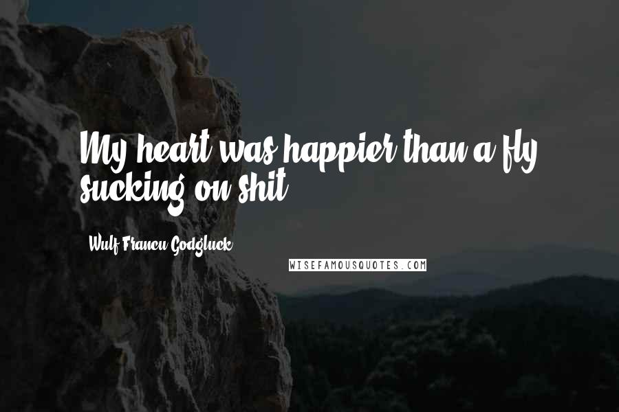 Wulf Francu Godgluck quotes: My heart was happier than a fly sucking on shit.