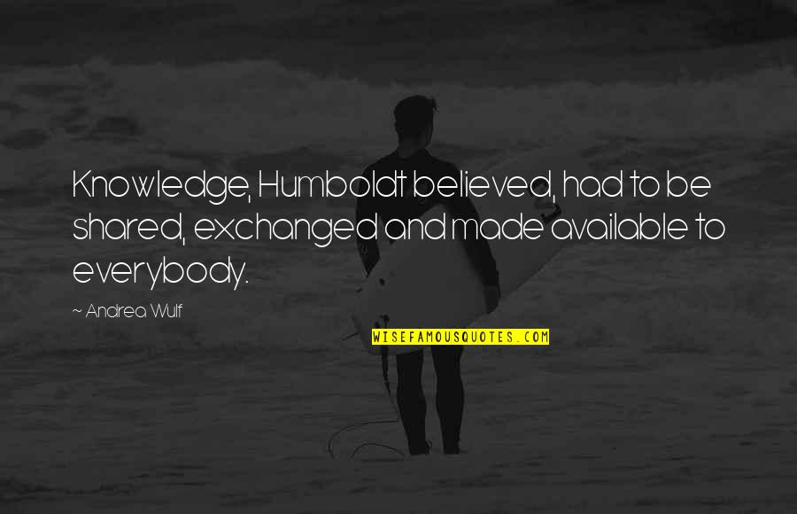 Wulf Quotes By Andrea Wulf: Knowledge, Humboldt believed, had to be shared, exchanged