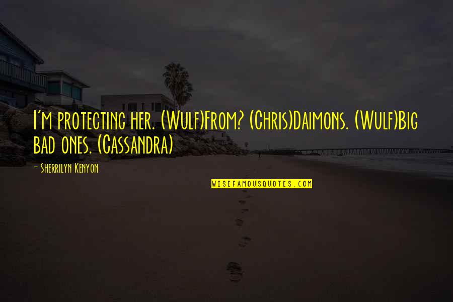 Wulf Quotes By Sherrilyn Kenyon: I'm protecting her. (Wulf)From? (Chris)Daimons. (Wulf)Big bad ones.