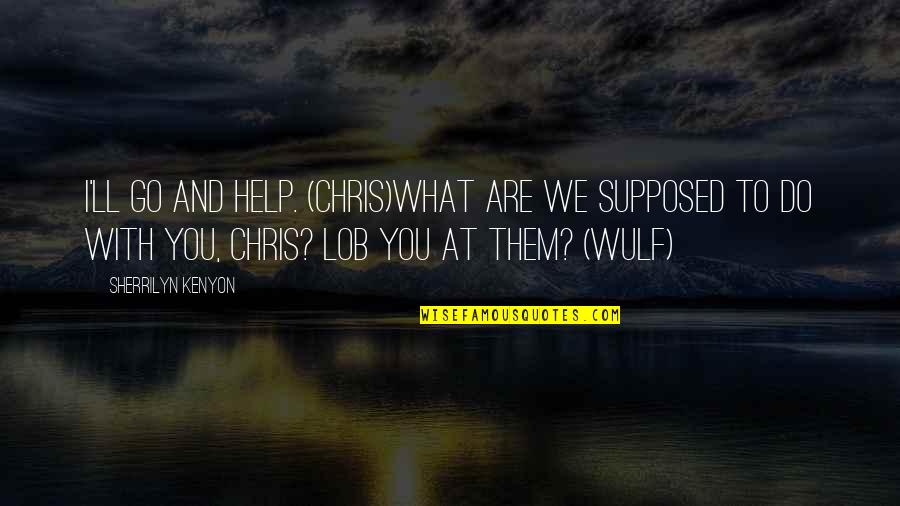 Wulf Quotes By Sherrilyn Kenyon: I'll go and help. (Chris)What are we supposed
