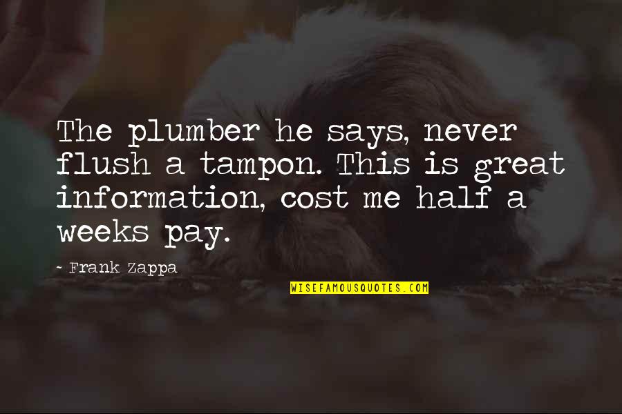 Wulfe Company Quotes By Frank Zappa: The plumber he says, never flush a tampon. Wulfe Company Quotes By Frank Zappa: The plumber he says, never flush a tampon.
