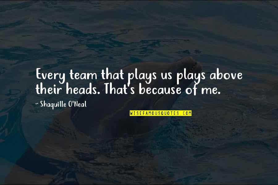 Wulfe Company Quotes By Shaquille O'Neal: Every team that plays us plays above their Wulfe Company Quotes By Shaquille O'Neal: Every team that plays us plays above their