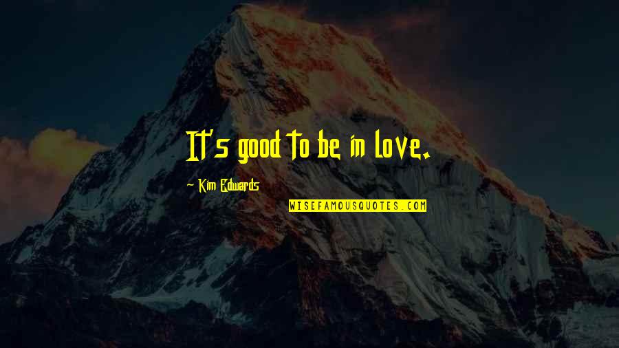 Wulfeck Germany Quotes By Kim Edwards: It's good to be in love. Wulfeck Germany Quotes By Kim Edwards: It's good to be in love.