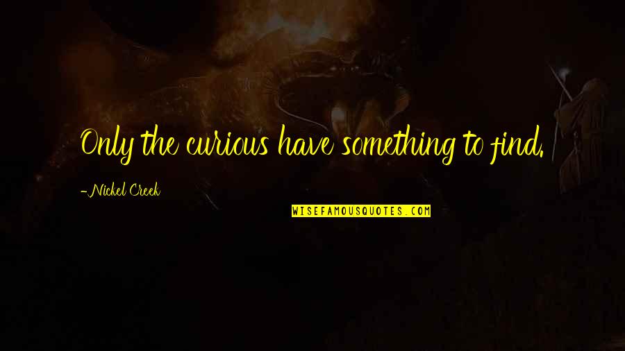 Wulfingen Quotes By Nickel Creek: Only the curious have something to find.