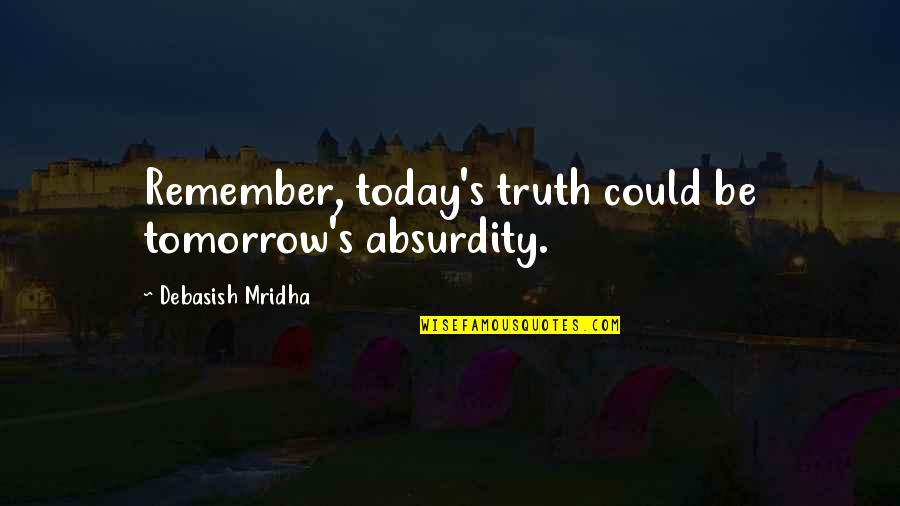 Wulfrun Centre Quotes By Debasish Mridha: Remember, today's truth could be tomorrow's absurdity.