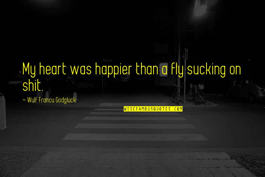 Wulf's Quotes By Wulf Francu Godgluck: My heart was happier than a fly sucking