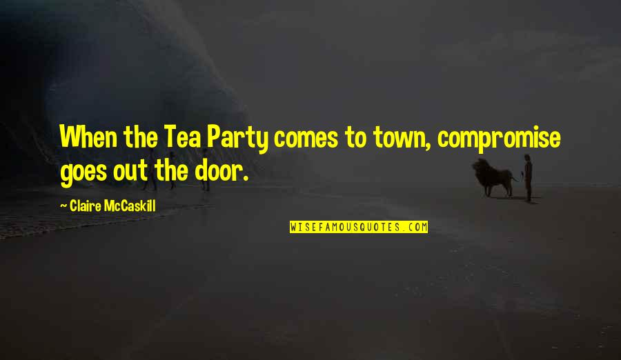 Wulp Vogel Quotes By Claire McCaskill: When the Tea Party comes to town, compromise