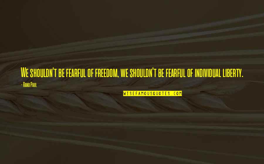 Wulph Quotes By Rand Paul: We shouldn't be fearful of freedom, we shouldn't