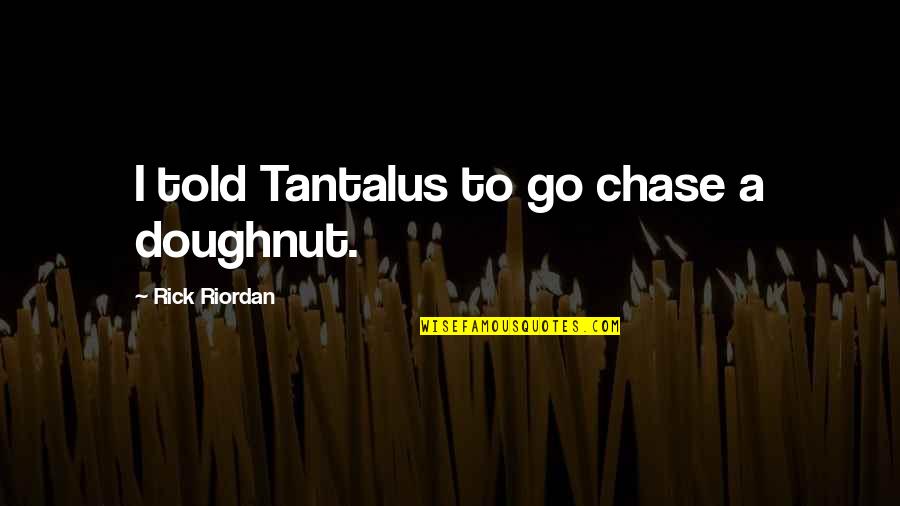 Wulzy Quotes By Rick Riordan: I told Tantalus to go chase a doughnut. Wulzy Quotes By Rick Riordan: I told Tantalus to go chase a doughnut.