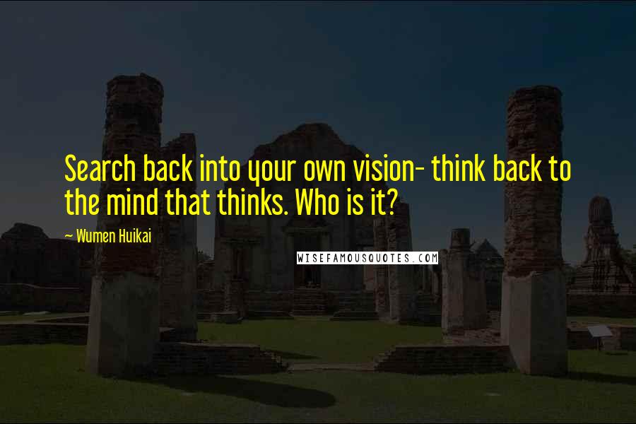 Wumen Huikai quotes: Search back into your own vision- think back to the mind that thinks. Who is it?