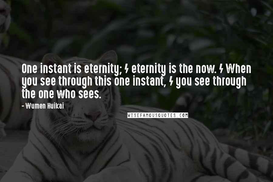Wumen Huikai quotes: One instant is eternity; / eternity is the now. / When you see through this one instant, / you see through the one who sees.