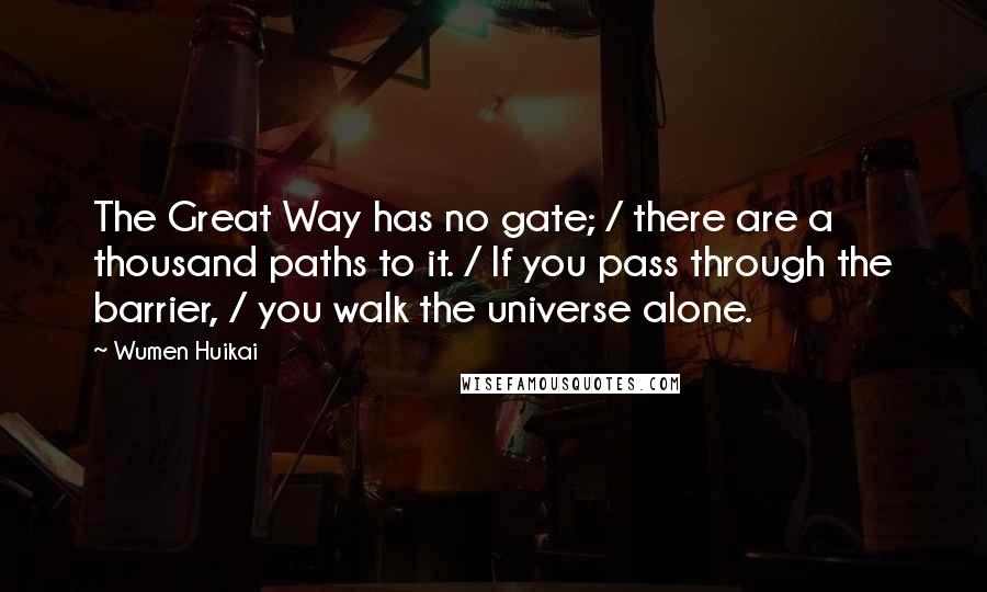 Wumen Huikai quotes: The Great Way has no gate; / there are a thousand paths to it. / If you pass through the barrier, / you walk the universe alone.