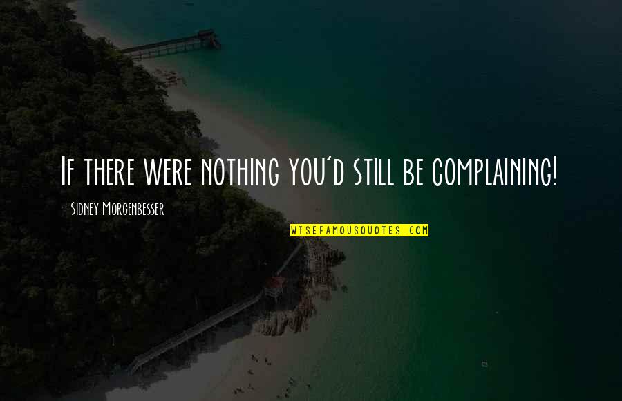 Wunch Brooklyn Quotes By Sidney Morgenbesser: If there were nothing you'd still be complaining! Wunch Brooklyn Quotes By Sidney Morgenbesser: If there were nothing you'd still be complaining!