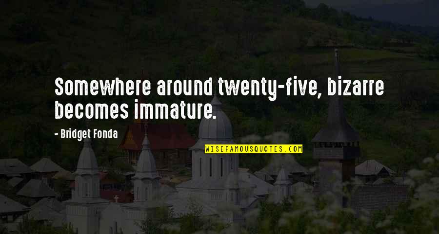 Wunderhorn Quotes By Bridget Fonda: Somewhere around twenty-five, bizarre becomes immature.