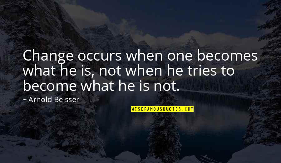 Wunderland Kalkar Quotes By Arnold Beisser: Change occurs when one becomes what he is, Wunderland Kalkar Quotes By Arnold Beisser: Change occurs when one becomes what he is,