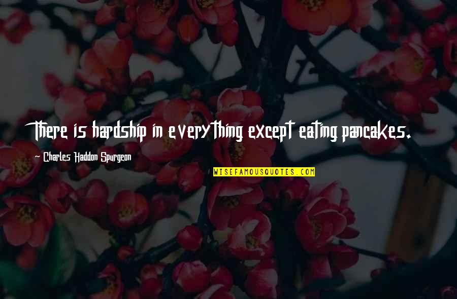 Wunderlich Malec Quotes By Charles Haddon Spurgeon: There is hardship in everything except eating pancakes.
