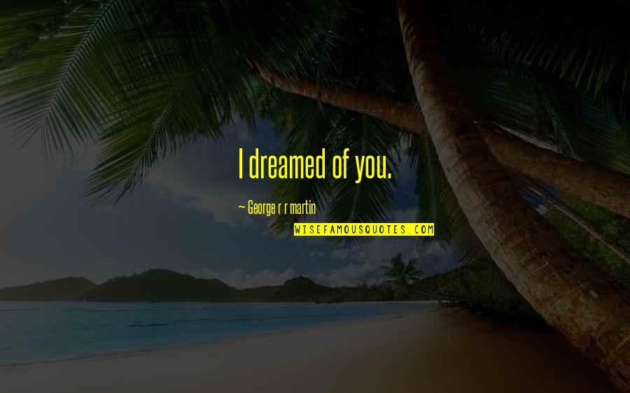 Wunderman Advertising Quotes By George R R Martin: I dreamed of you.