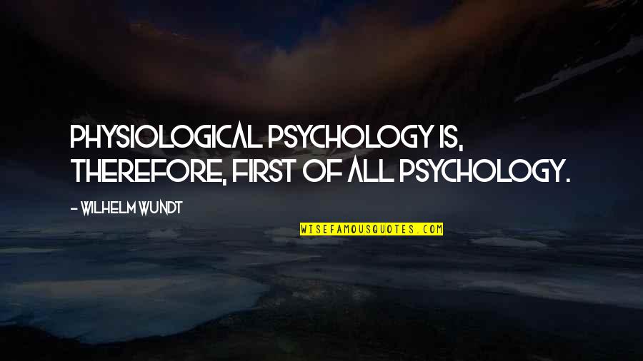Wundt Wilhelm Quotes By Wilhelm Wundt: Physiological psychology is, therefore, first of all psychology.
