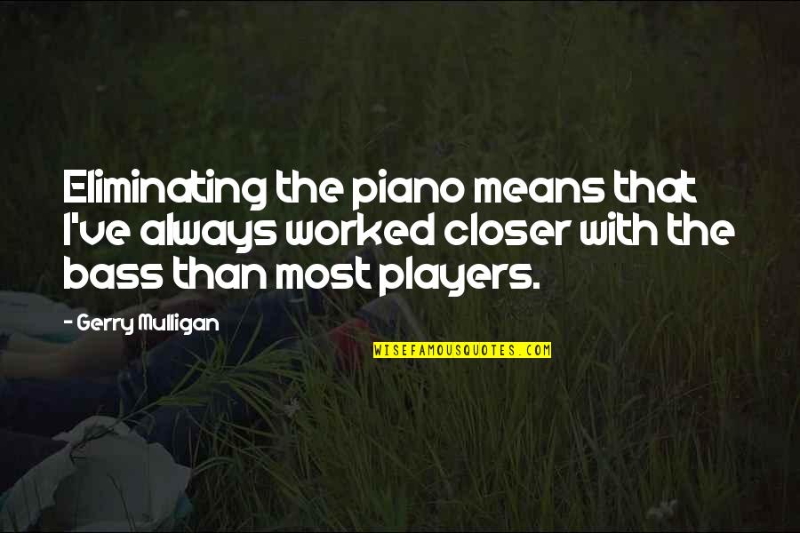 Wunschliste Quotes By Gerry Mulligan: Eliminating the piano means that I've always worked Wunschliste Quotes By Gerry Mulligan: Eliminating the piano means that I've always worked
