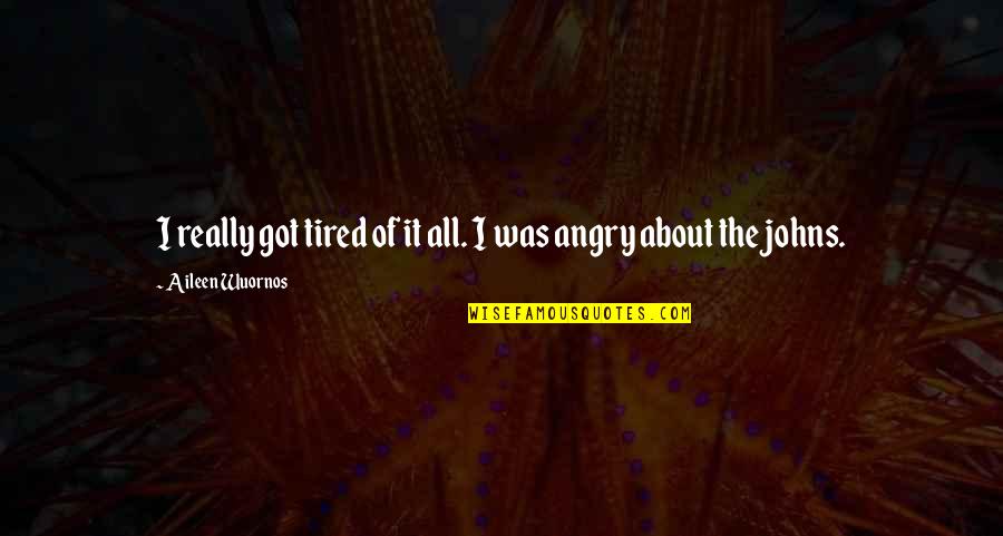 Wuornos Quotes By Aileen Wuornos: I really got tired of it all. I