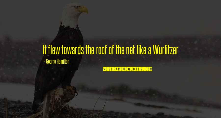 Wurlitzer Quotes By George Hamilton: It flew towards the roof of the net Wurlitzer Quotes By George Hamilton: It flew towards the roof of the net