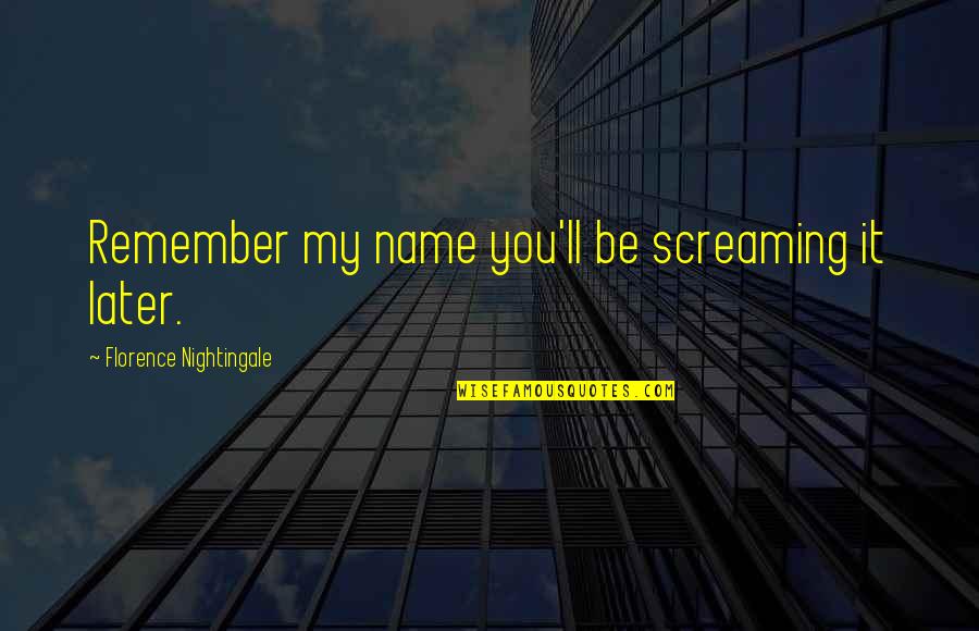 Wurmlinger Romania Quotes By Florence Nightingale: Remember my name you'll be screaming it later. Wurmlinger Romania Quotes By Florence Nightingale: Remember my name you'll be screaming it later.