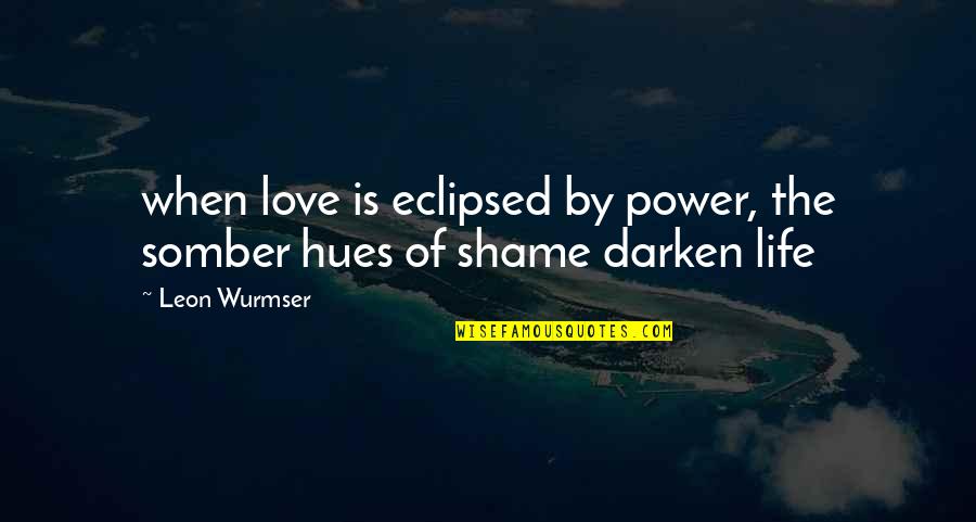 Wurmser Quotes By Leon Wurmser: when love is eclipsed by power, the somber