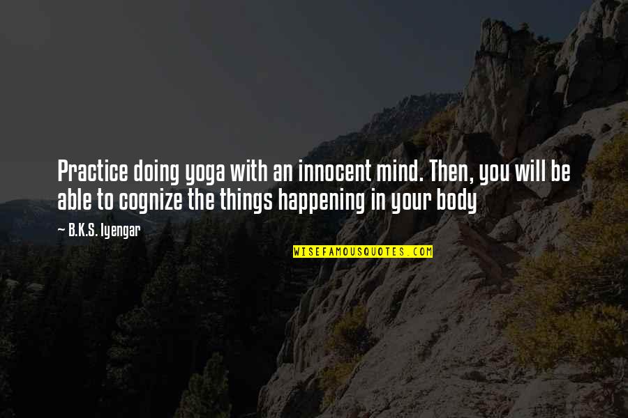 Wurmsham Quotes By B.K.S. Iyengar: Practice doing yoga with an innocent mind. Then,
