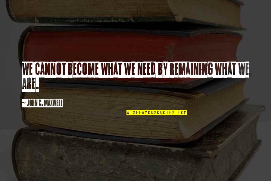 Wurzbach Ice Quotes By John C. Maxwell: We cannot become what we need by remaining Wurzbach Ice Quotes By John C. Maxwell: We cannot become what we need by remaining