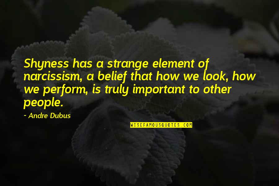 Wurzbach Parkway Quotes By Andre Dubus: Shyness has a strange element of narcissism, a Wurzbach Parkway Quotes By Andre Dubus: Shyness has a strange element of narcissism, a