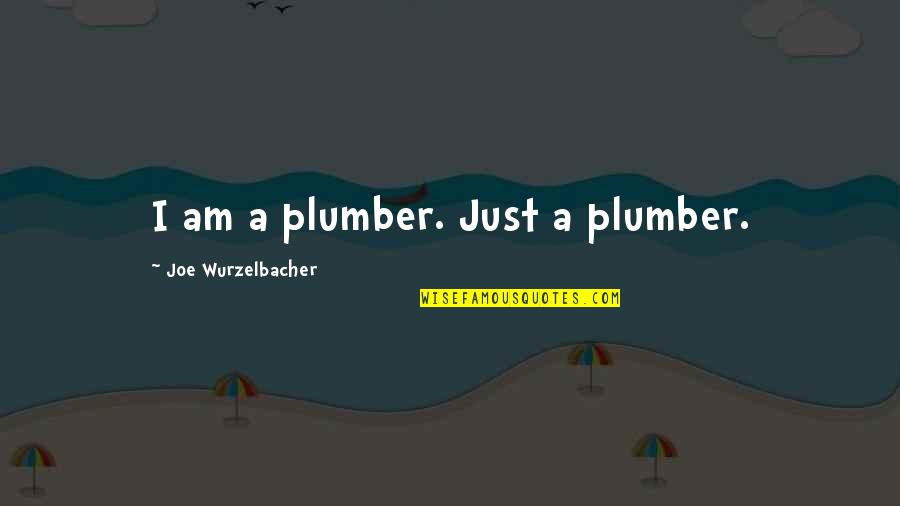 Wurzelbacher Quotes By Joe Wurzelbacher: I am a plumber. Just a plumber.