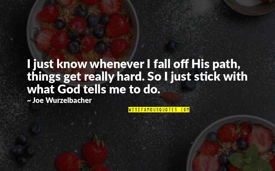 Wurzelbacher Quotes By Joe Wurzelbacher: I just know whenever I fall off His