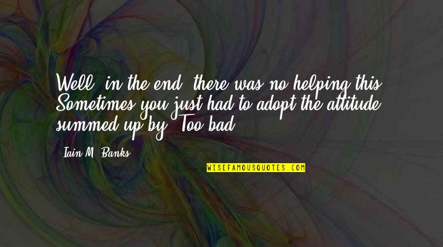 Wuss Maker Quotes By Iain M. Banks: Well, in the end, there was no helping Wuss Maker Quotes By Iain M. Banks: Well, in the end, there was no helping