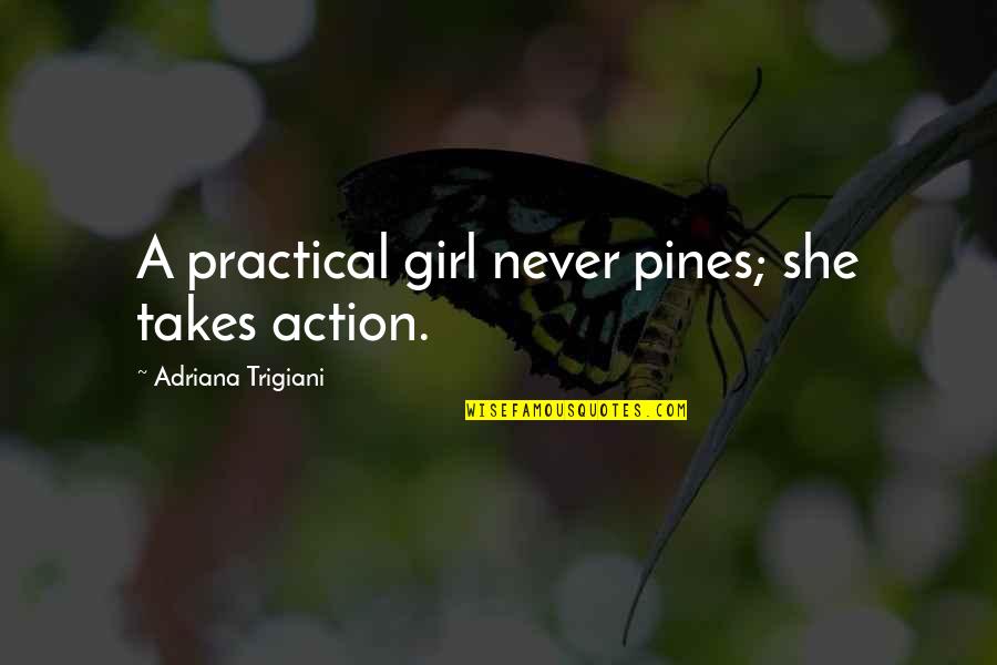 Wussiest Quotes By Adriana Trigiani: A practical girl never pines; she takes action.