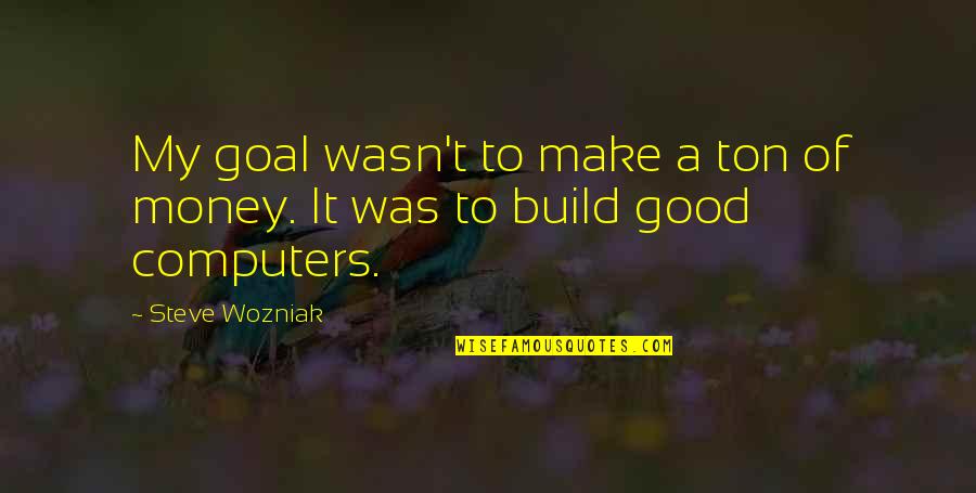 Wutend Quotes By Steve Wozniak: My goal wasn't to make a ton of