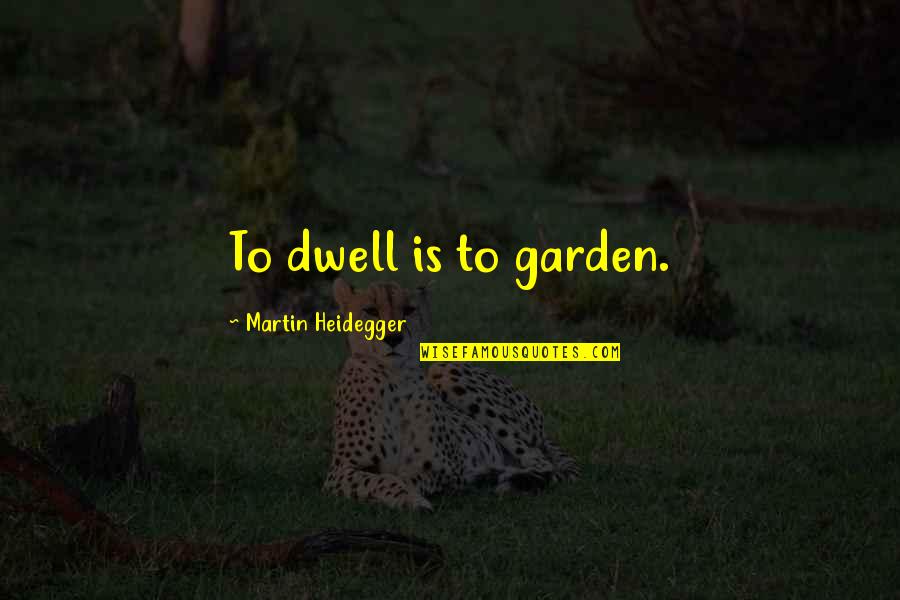 Wuthering Heights Chapter 34 Quotes By Martin Heidegger: To dwell is to garden.