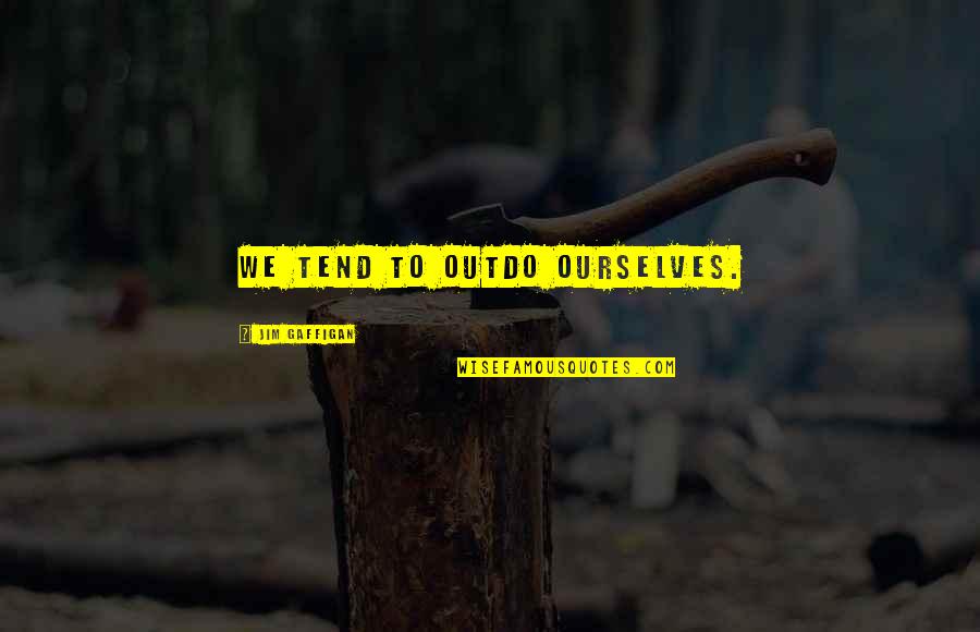 Wuthering Heights Decay Quotes By Jim Gaffigan: We tend to outdo ourselves. Wuthering Heights Decay Quotes By Jim Gaffigan: We tend to outdo ourselves.