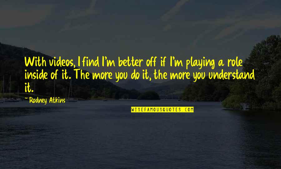 Wuthering Heights Edgar Quotes By Rodney Atkins: With videos, I find I'm better off if