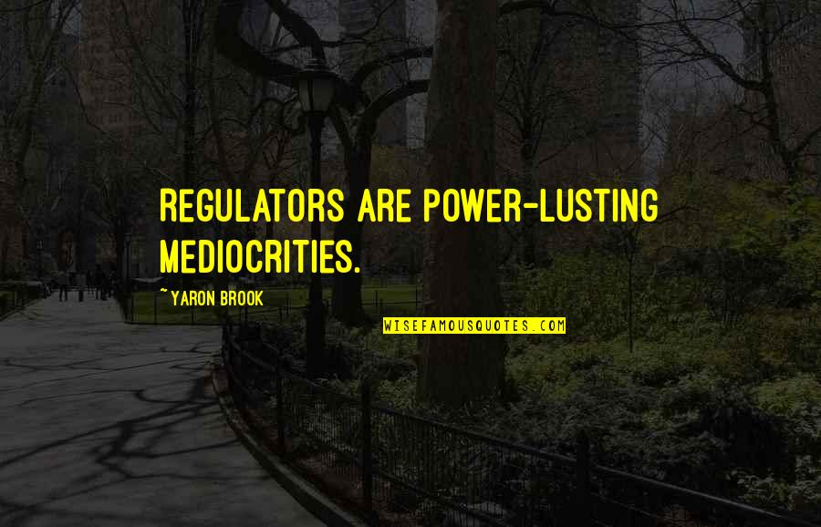Wuthering Heights Heathcliff Jealousy Quotes By Yaron Brook: Regulators are power-lusting mediocrities.