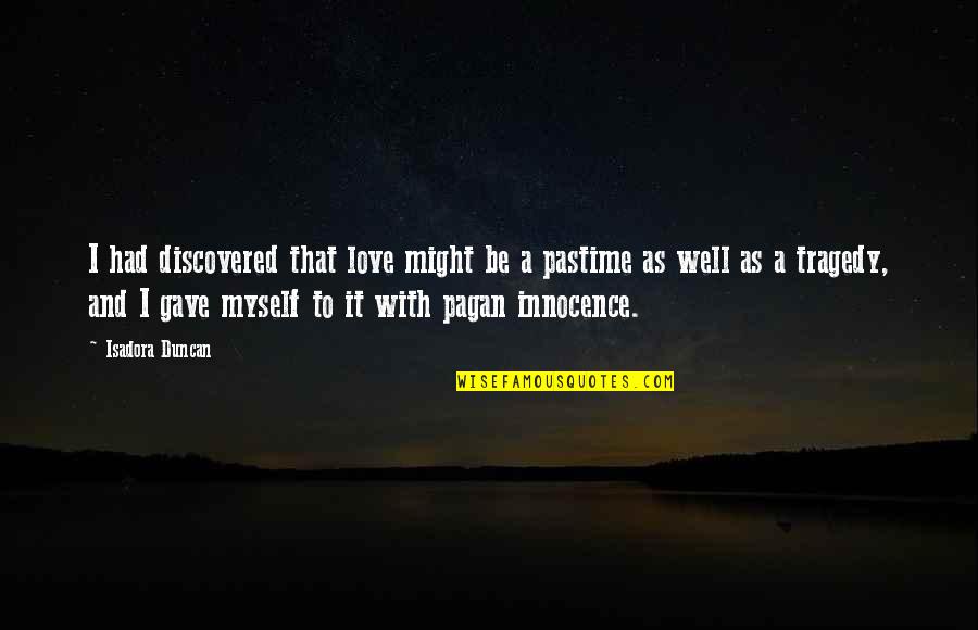 Wuthering Heights Joseph Religion Quotes By Isadora Duncan: I had discovered that love might be a Wuthering Heights Joseph Religion Quotes By Isadora Duncan: I had discovered that love might be a