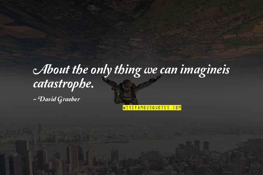 Wuthering Heights Moors Quotes By David Graeber: About the only thing we can imagineis catastrophe. Wuthering Heights Moors Quotes By David Graeber: About the only thing we can imagineis catastrophe.